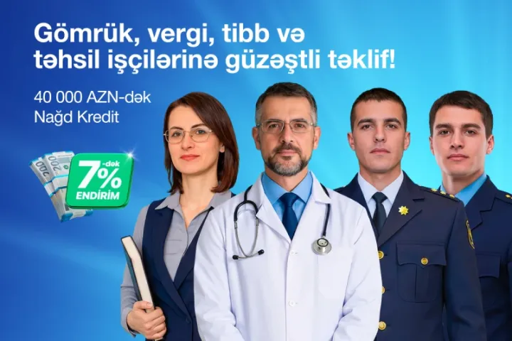 Gömrük, vergi, səhiyyə və təhsil işçiləri üçün 7%-dək endirimlə nağd kredit imkanı!